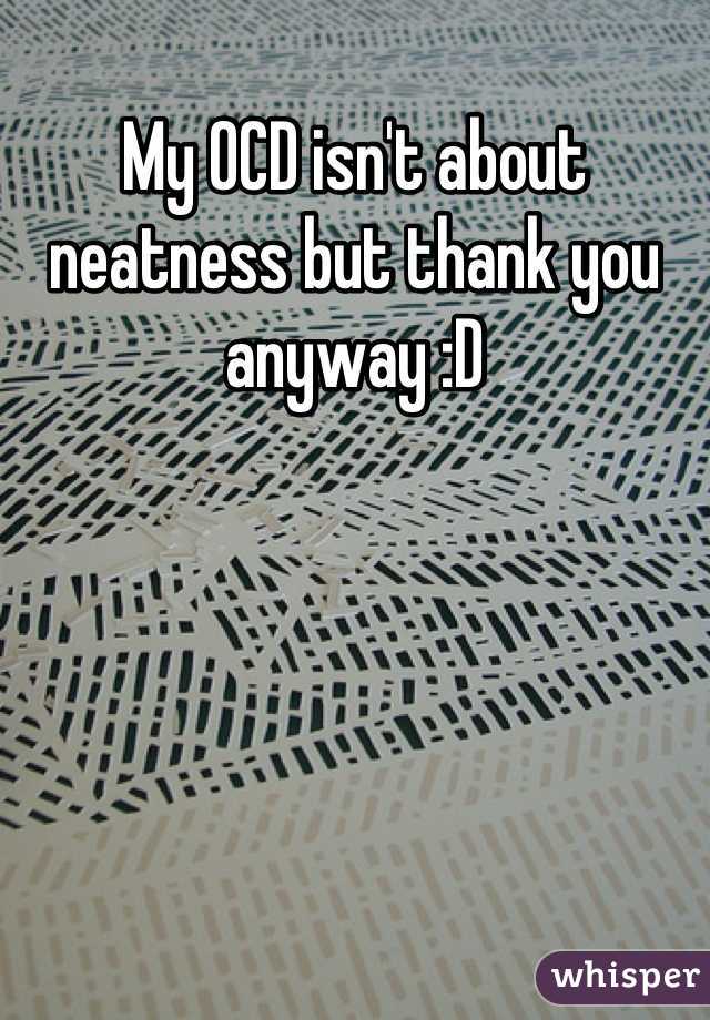 My OCD isn't about neatness but thank you anyway :D