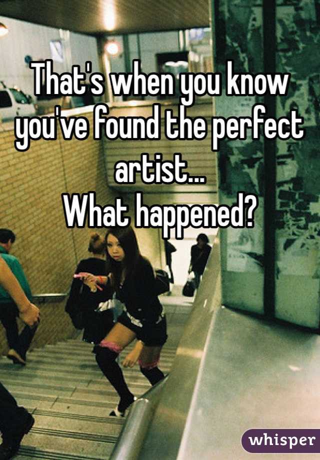 That's when you know you've found the perfect artist... 
What happened?