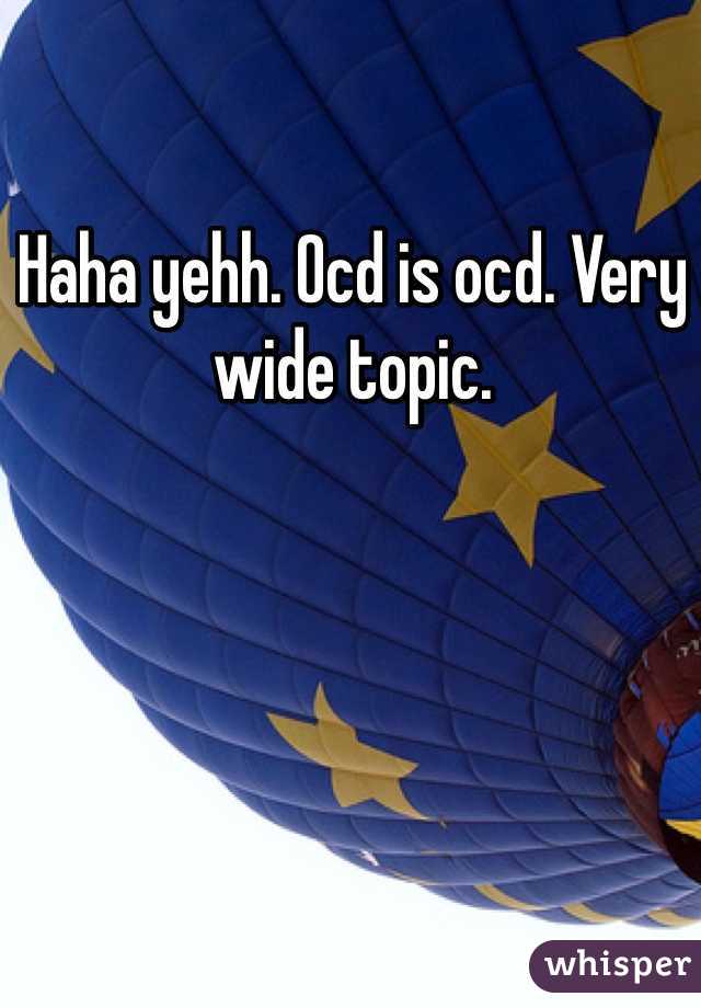 Haha yehh. Ocd is ocd. Very wide topic. 