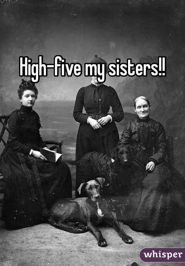 High-five my sisters!!