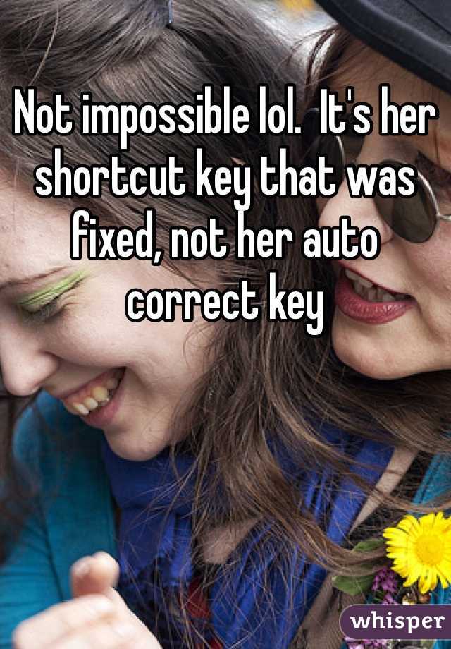 Not impossible lol.  It's her shortcut key that was fixed, not her auto correct key