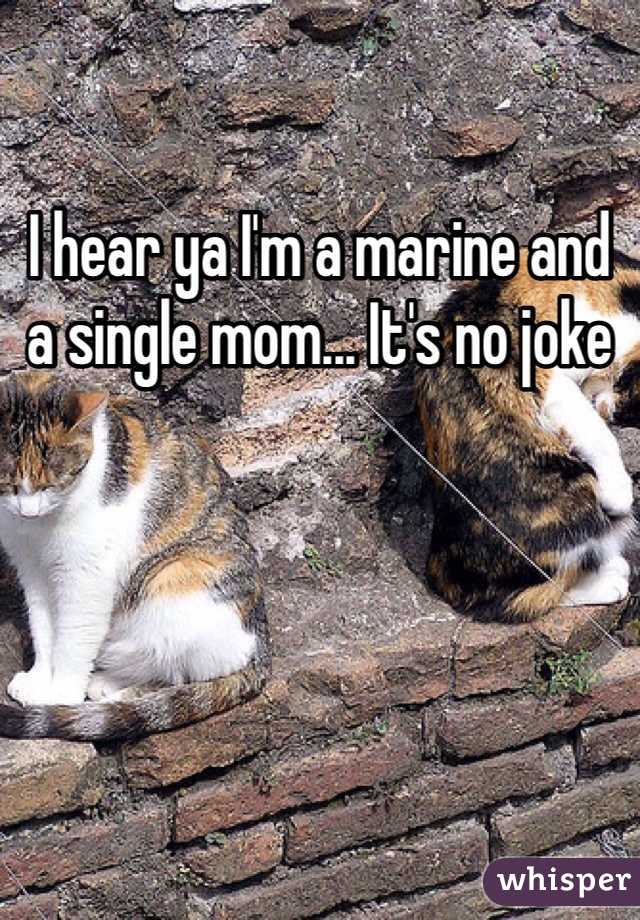 I hear ya I'm a marine and a single mom... It's no joke