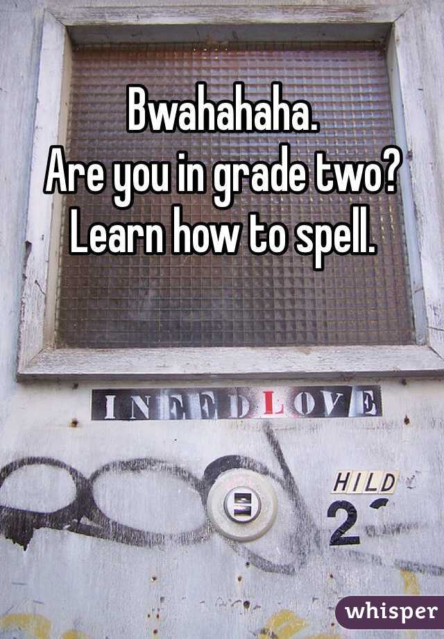 Bwahahaha. 
Are you in grade two?
Learn how to spell. 