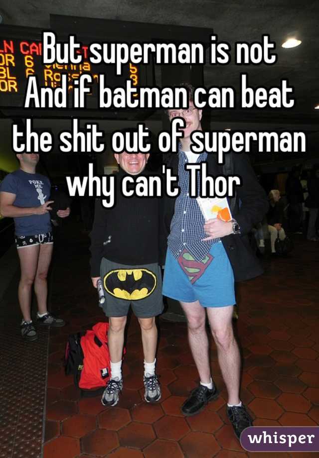 But superman is not 
And if batman can beat the shit out of superman why can't Thor  