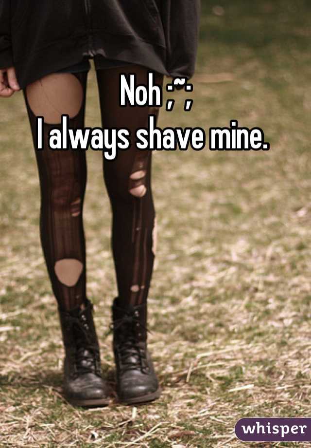 Noh ;~;
I always shave mine. 