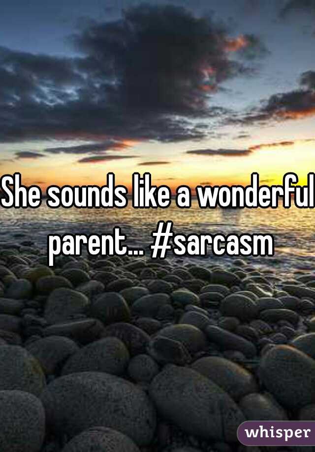She sounds like a wonderful parent... #sarcasm