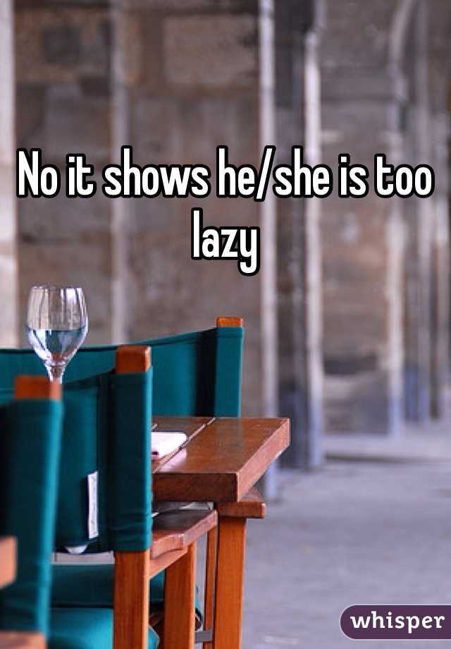 No it shows he/she is too lazy