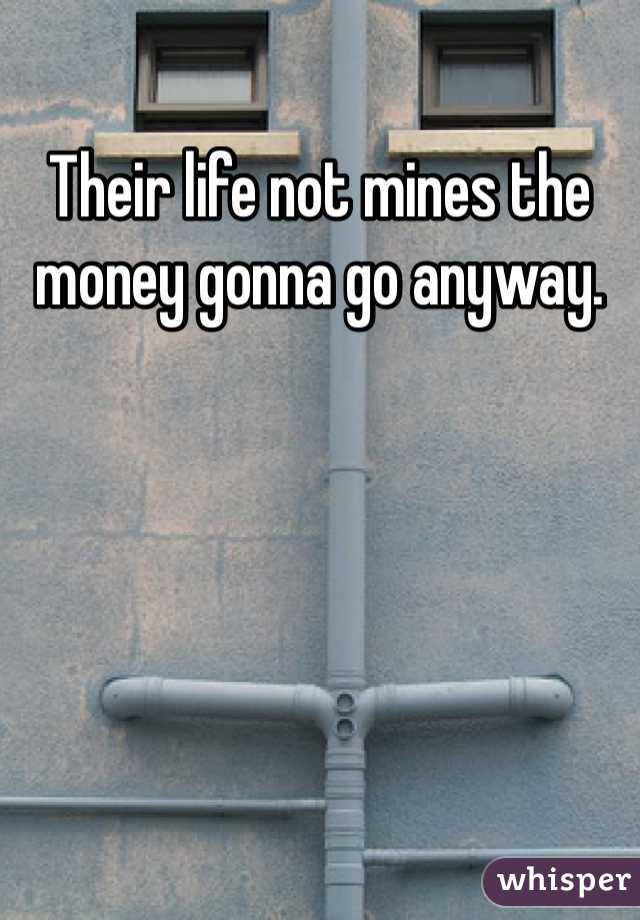 Their life not mines the money gonna go anyway. 