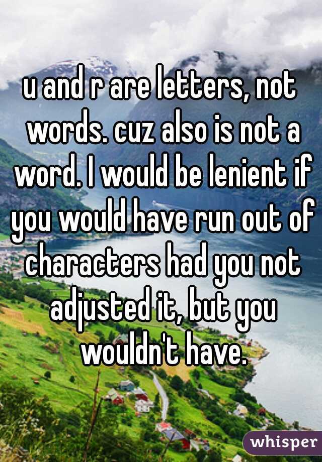 u and r are letters, not words. cuz also is not a word. I would be lenient if you would have run out of characters had you not adjusted it, but you wouldn't have.