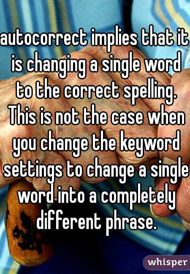 autocorrect implies that it is changing a single word to the correct spelling. This is not the case when you change the keyword settings to change a single word into a completely different phrase.