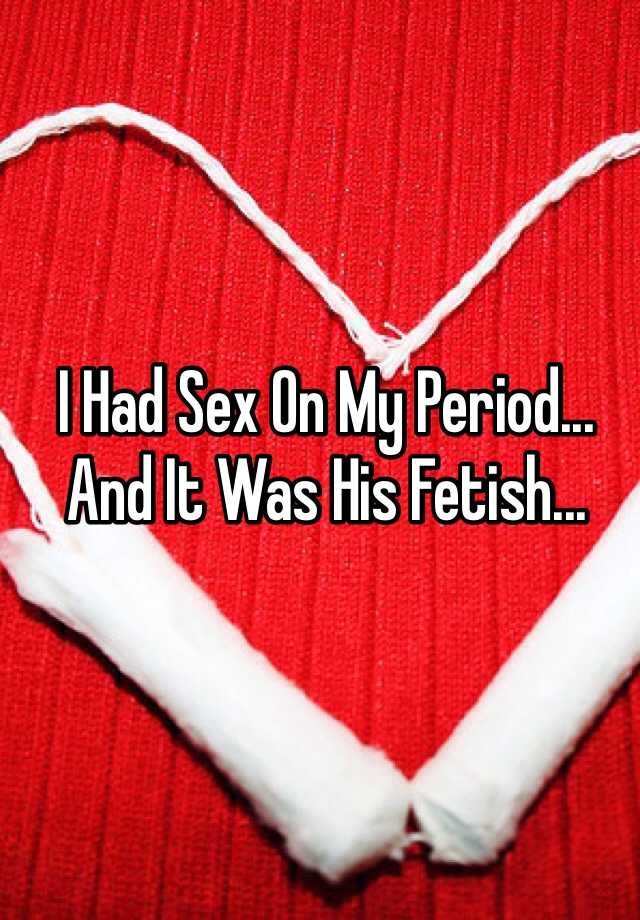 I Had Sex On My Period And It Was His Fetish