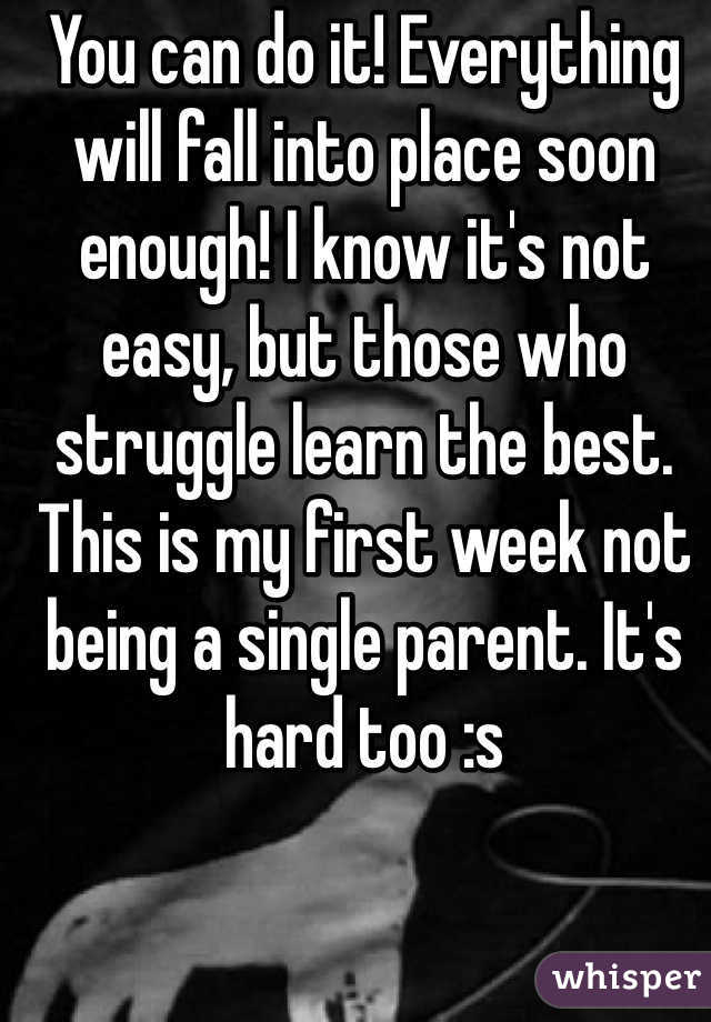 You can do it! Everything will fall into place soon enough! I know it's not easy, but those who struggle learn the best. This is my first week not being a single parent. It's hard too :s
