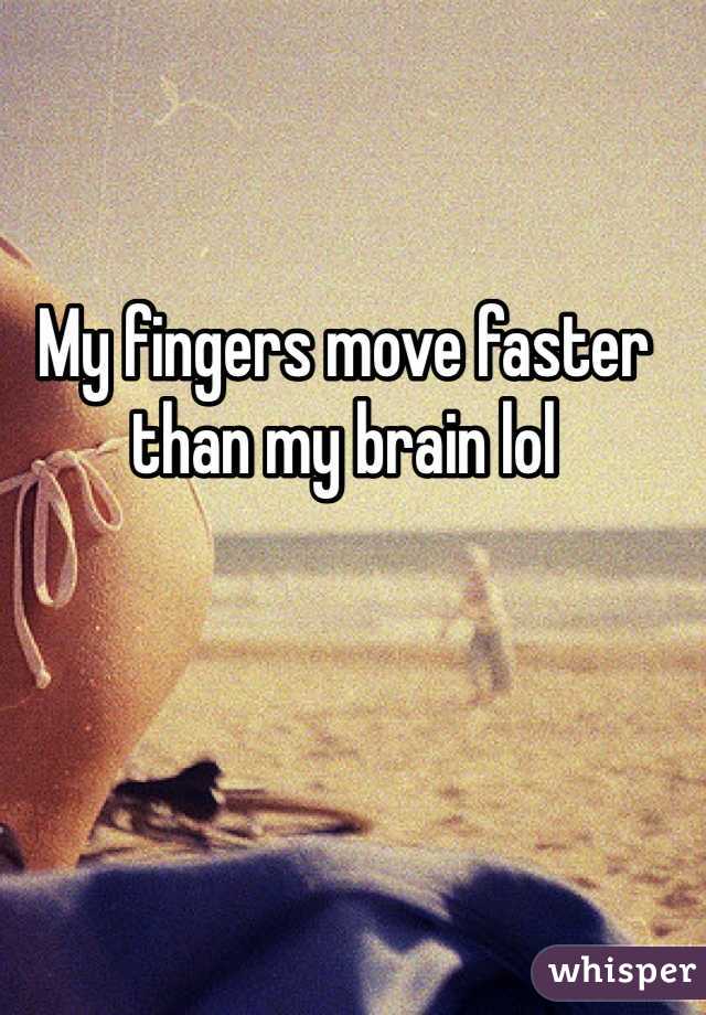 My fingers move faster than my brain lol