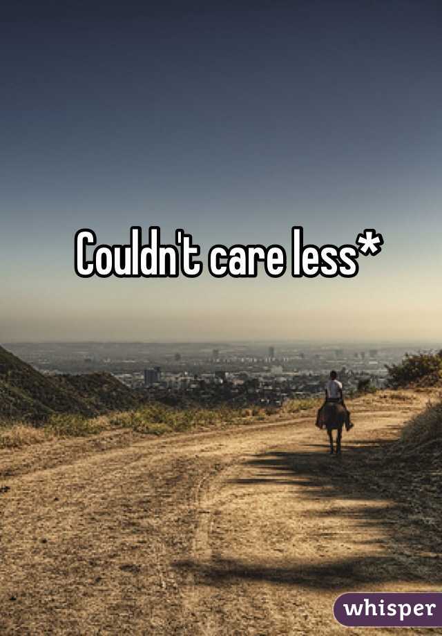 Couldn't care less*