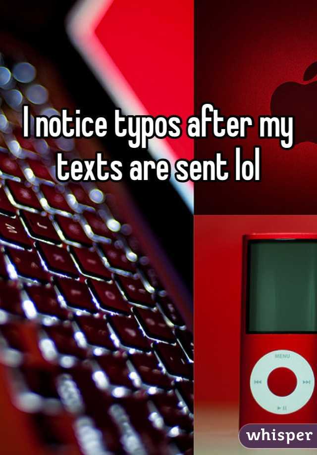I notice typos after my texts are sent lol
