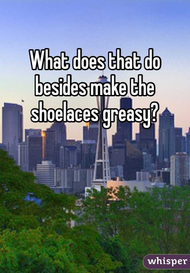 What does that do besides make the shoelaces greasy?