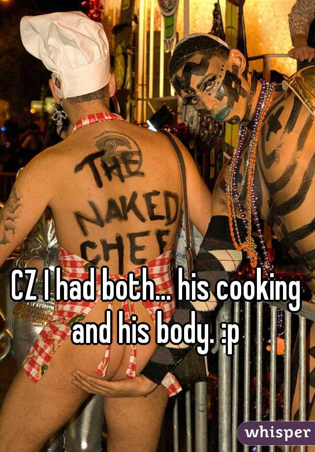 CZ I had both... his cooking and his body. :p 