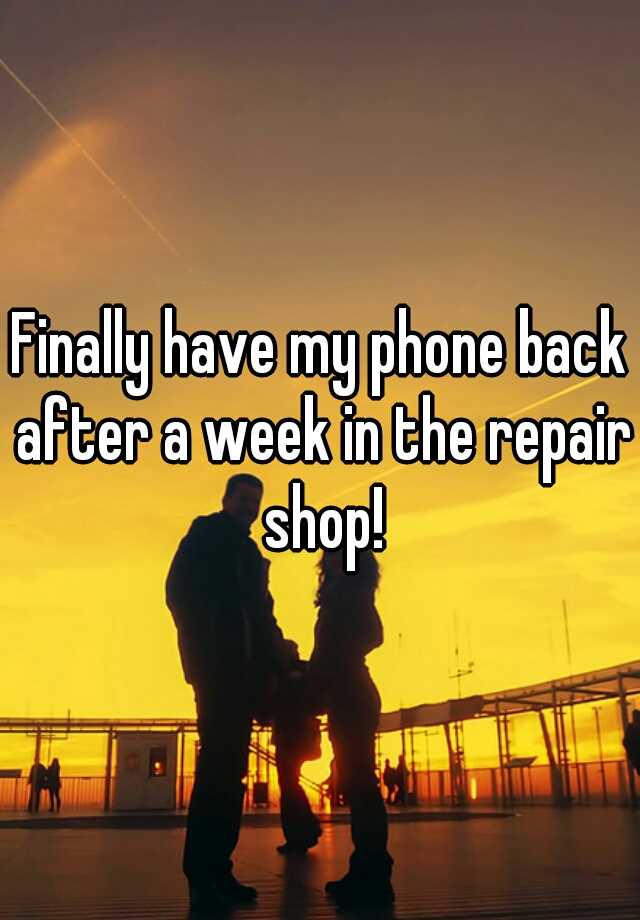 finally-have-my-phone-back-after-a-week-in-the-repair-shop