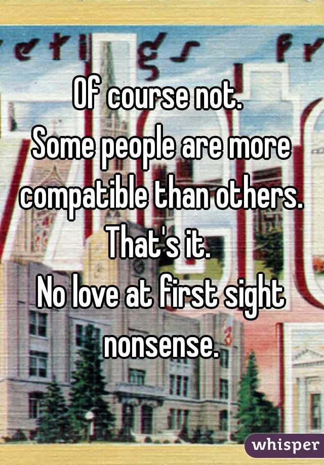 Of course not. 
Some people are more compatible than others.  That's it.  
No love at first sight nonsense. 