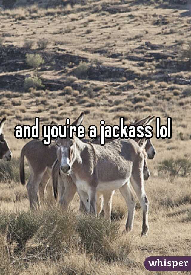 and you're a jackass lol 