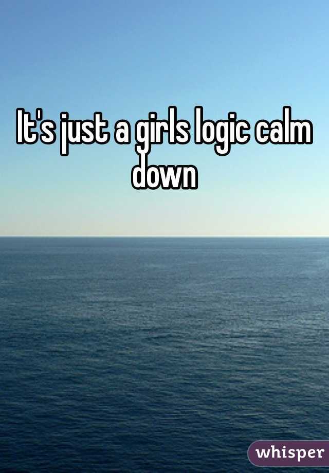 It's just a girls logic calm down