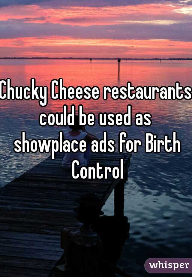 Chucky Cheese restaurants could be used as  showplace ads for Birth Control