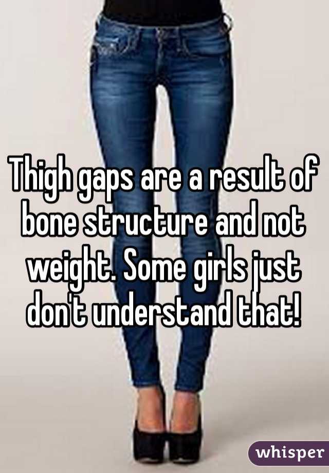 Thigh gaps are a result of bone structure and not weight. Some girls just don't understand that! 