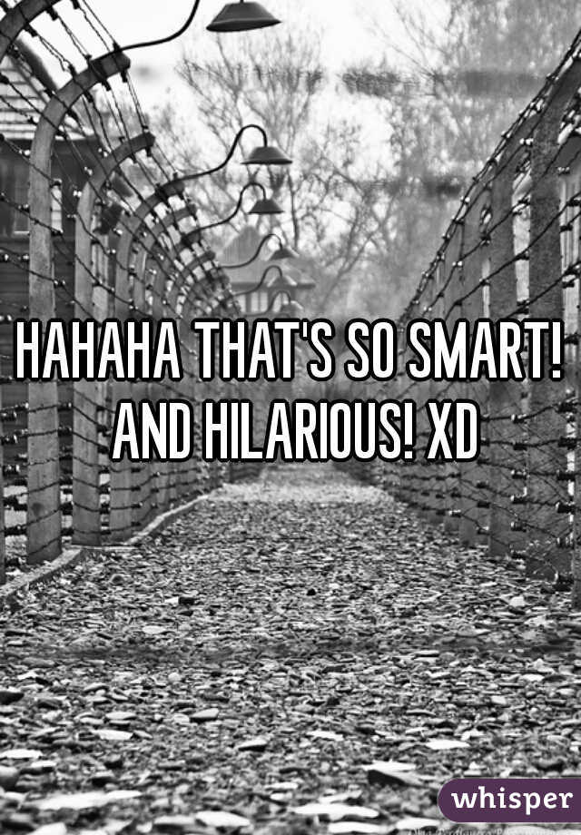 HAHAHA THAT'S SO SMART! AND HILARIOUS! XD