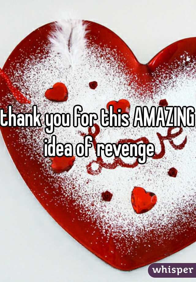 thank you for this AMAZING idea of revenge