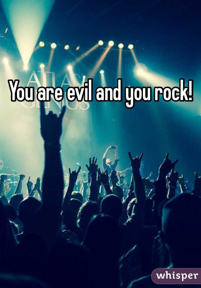 You are evil and you rock!
