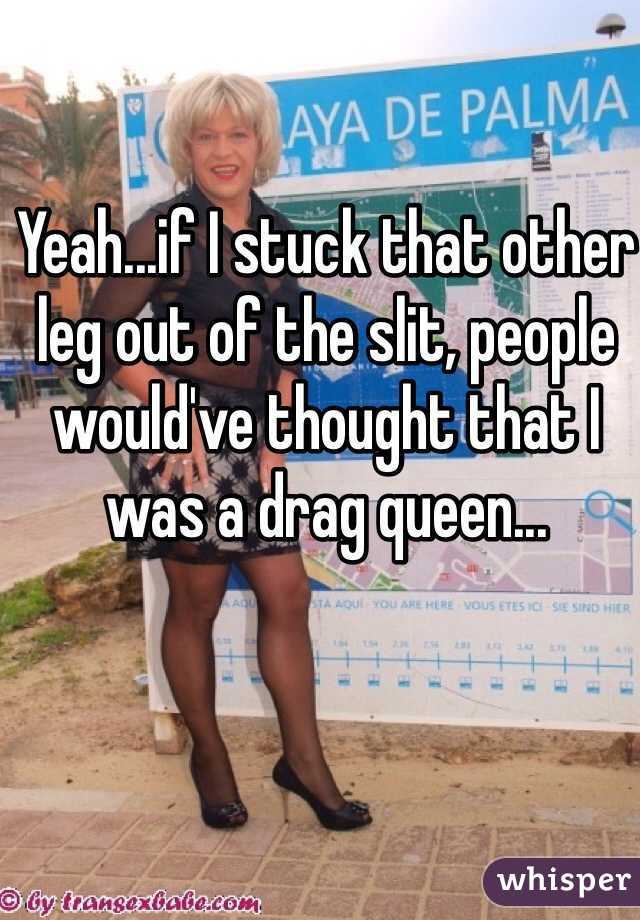 Yeah...if I stuck that other leg out of the slit, people would've thought that I was a drag queen...