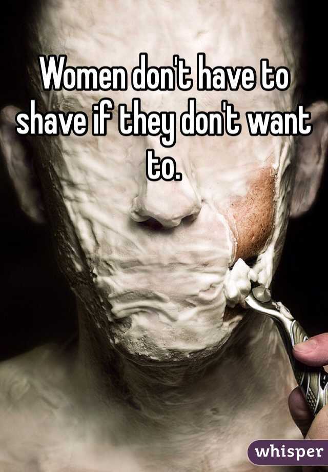 Women don't have to shave if they don't want to. 