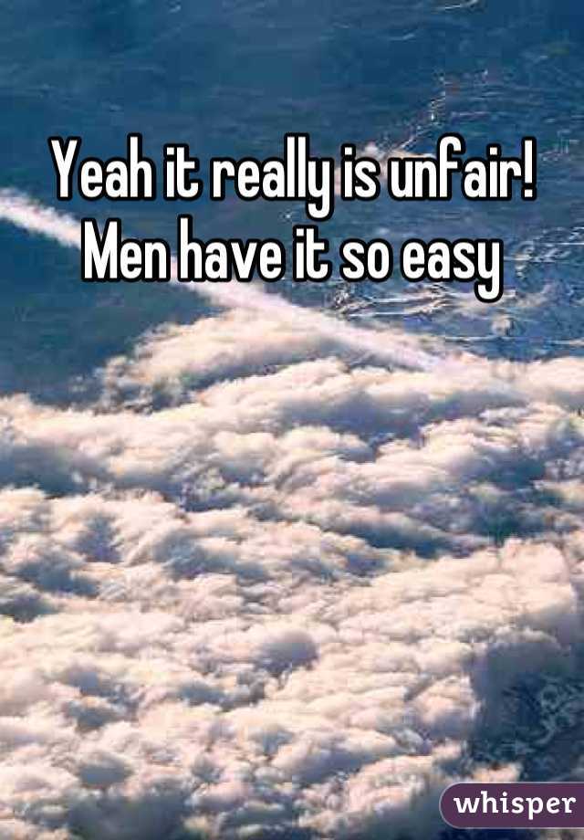 Yeah it really is unfair! Men have it so easy