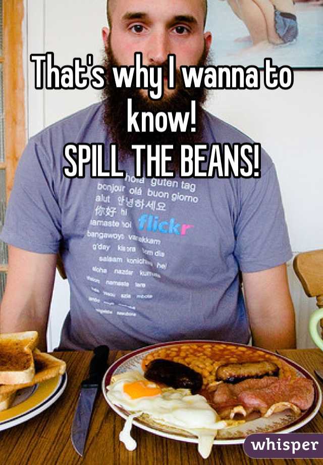 That's why I wanna to know!
SPILL THE BEANS! 