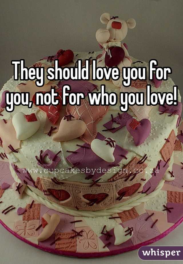 They should love you for you, not for who you love!