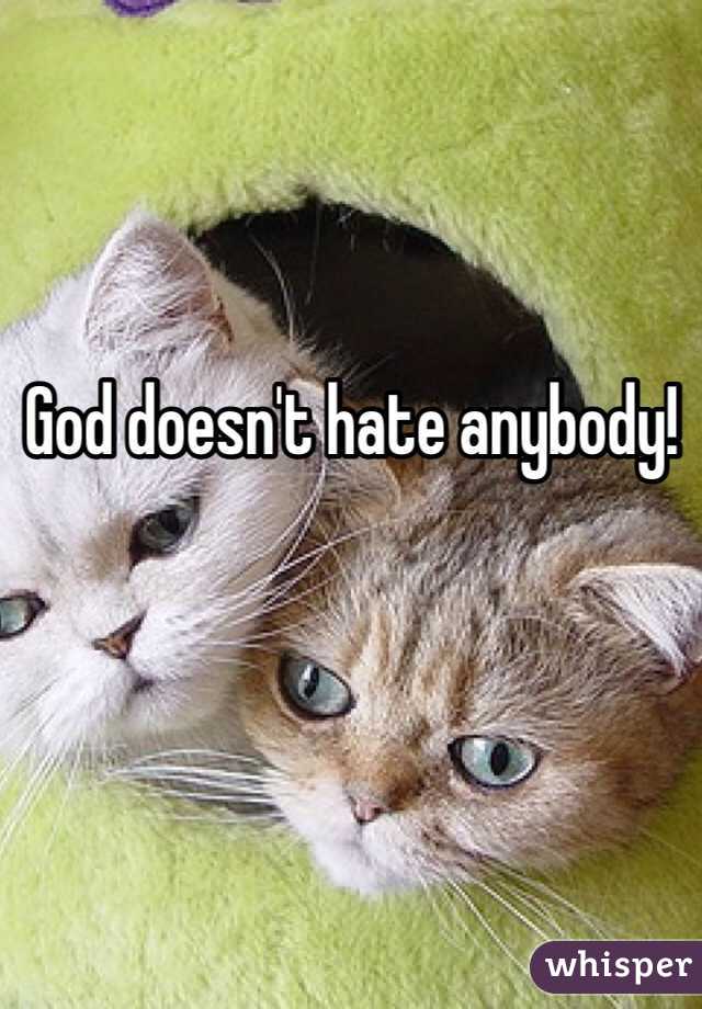 God doesn't hate anybody!