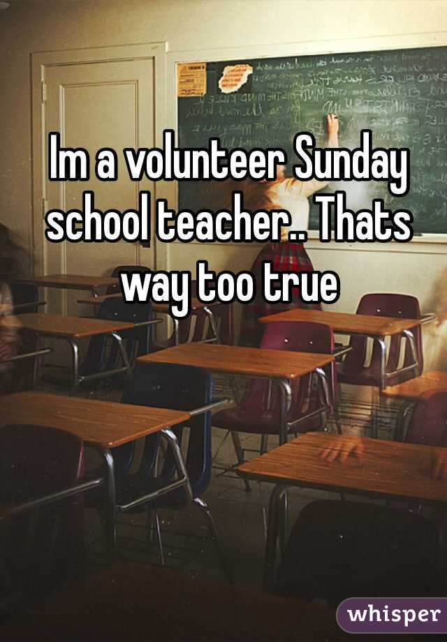 Im a volunteer Sunday school teacher.. Thats way too true