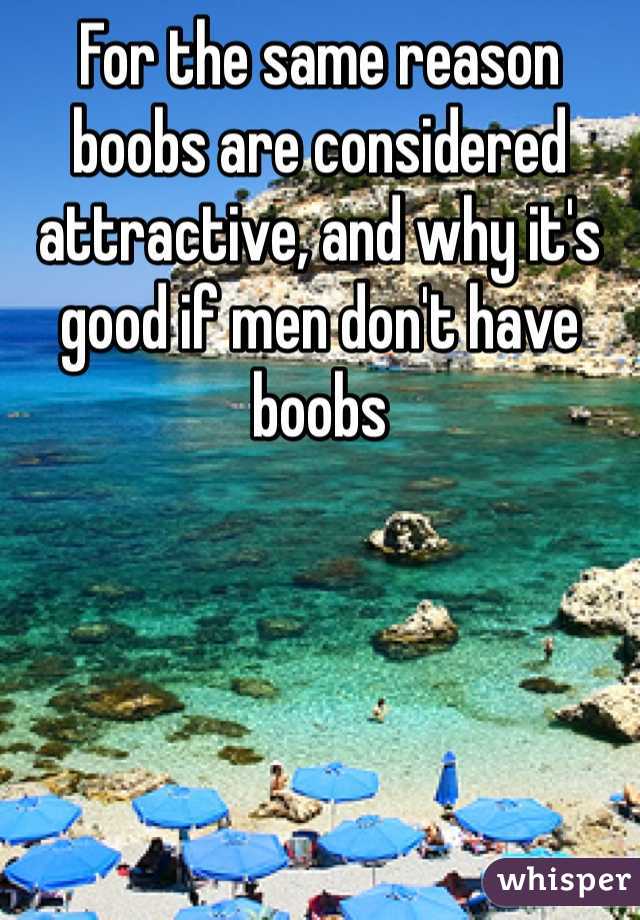 For the same reason boobs are considered attractive, and why it's good if men don't have boobs