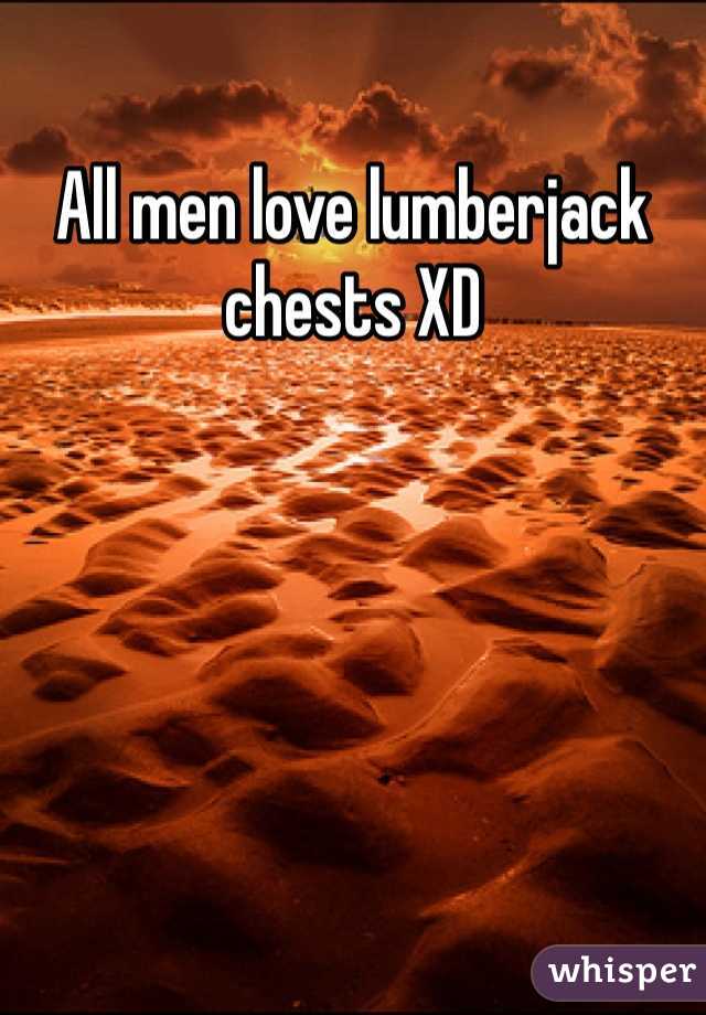 All men love lumberjack chests XD 
