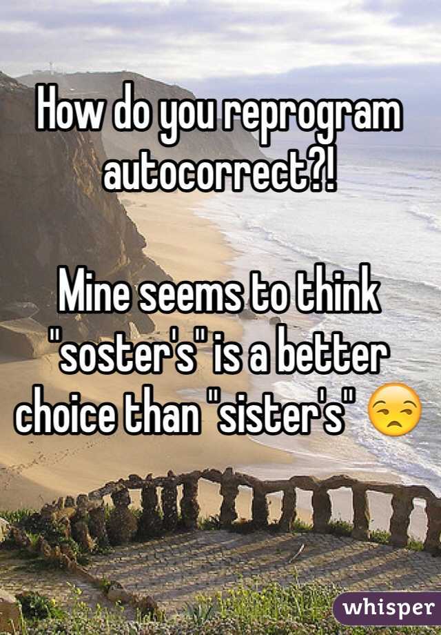 How do you reprogram autocorrect?! 

Mine seems to think "soster's" is a better choice than "sister's" 😒