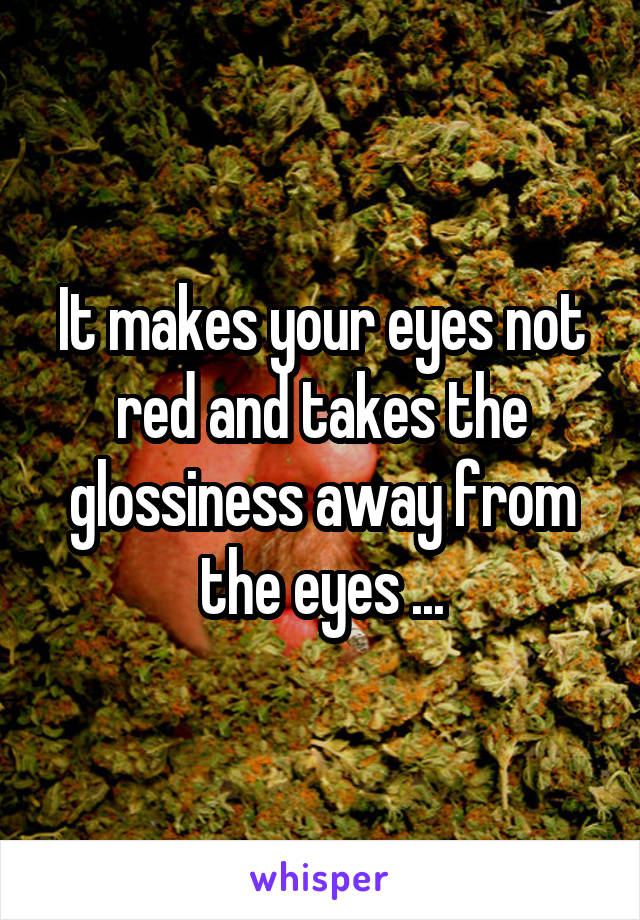 It makes your eyes not red and takes the glossiness away from the eyes ...