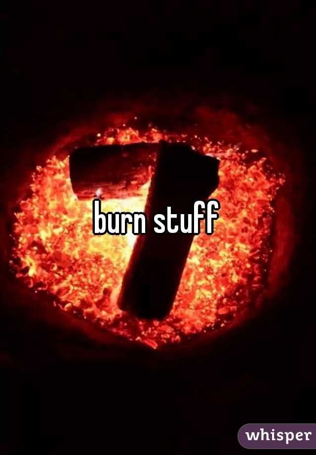 burn stuff