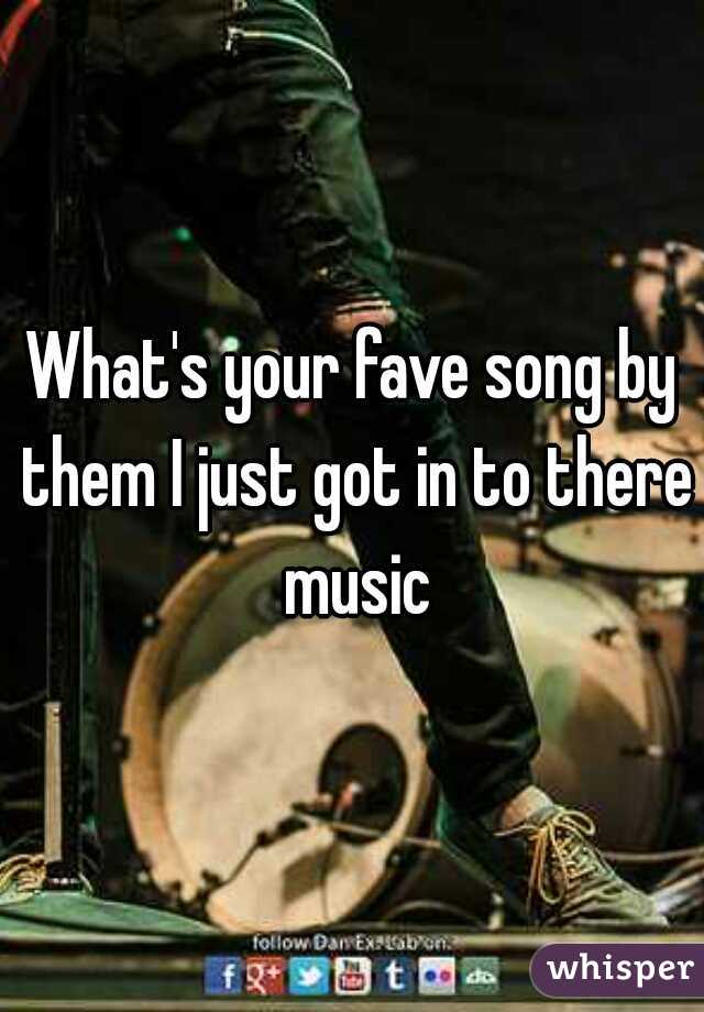 What's your fave song by them I just got in to there music