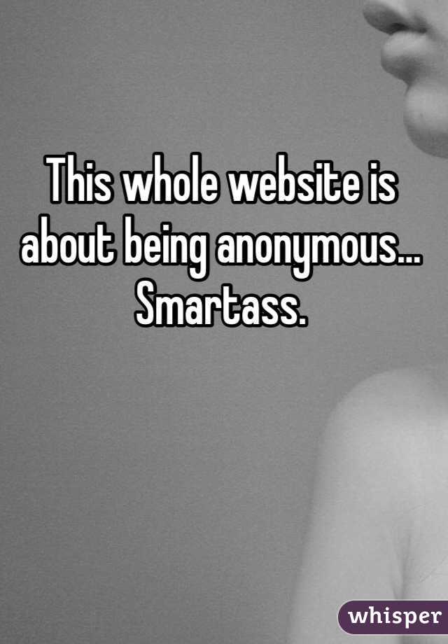 This whole website is about being anonymous… Smartass. 
