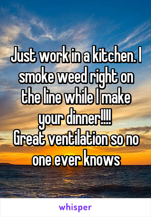 Just work in a kitchen. I smoke weed right on the line while I make your dinner!!!! 
Great ventilation so no one ever knows