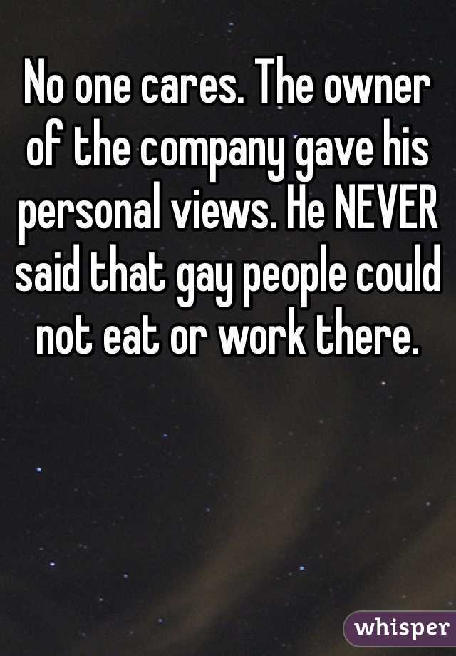 No one cares. The owner of the company gave his personal views. He NEVER said that gay people could not eat or work there.