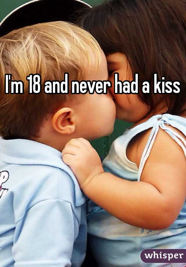 I'm 18 and never had a kiss 