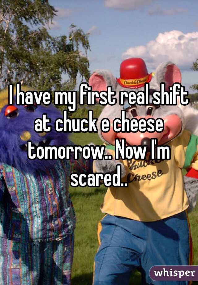 I have my first real shift at chuck e cheese tomorrow.. Now I'm scared.. 