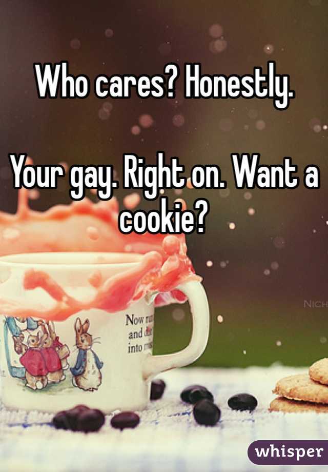 Who cares? Honestly. 

Your gay. Right on. Want a cookie? 