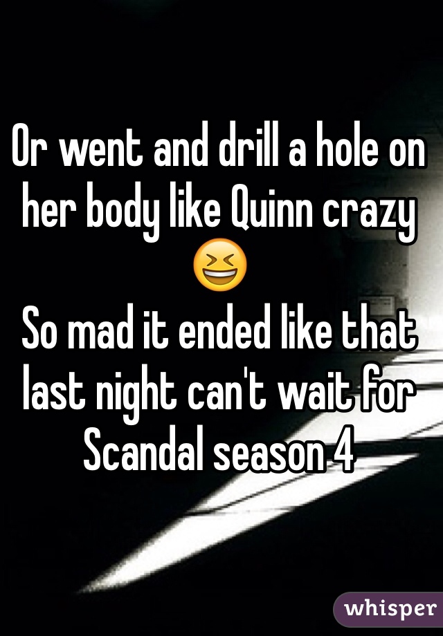 Or went and drill a hole on her body like Quinn crazy 😆
So mad it ended like that last night can't wait for Scandal season 4